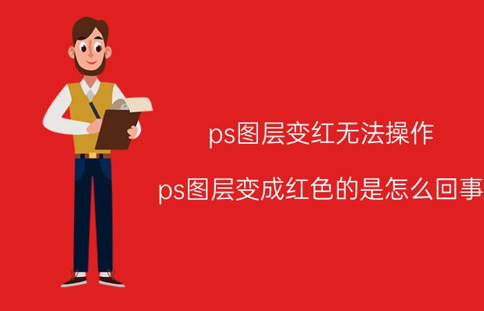 ps图层变红无法操作 ps图层变成红色的是怎么回事？